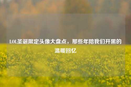 LOL圣诞限定头像大盘点，那些年陪我们开黑的温暖回忆