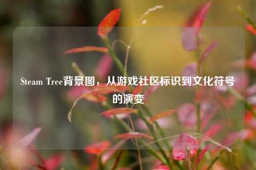 Steam Tree背景图，从游戏社区标识到文化符号的演变