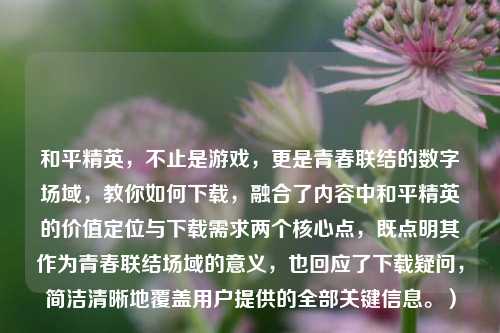 和平精英，不止是游戏，更是青春联结的数字场域，教你如何下载，融合了内容中和平精英的价值定位与下载需求两个核心点，既点明其作为青春联结场域的意义，也回应了下载疑问，简洁清晰地覆盖用户提供的全部关键信息。）