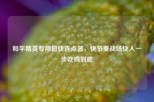 和平精英专用超快连点器，快节奏战场快人一步吃鸡到底