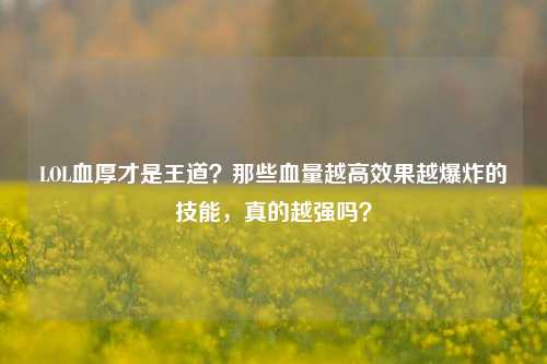 LOL血厚才是王道？那些血量越高效果越爆炸的技能，真的越强吗？