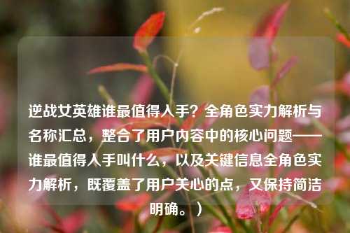 逆战女英雄谁最值得入手？全角色实力解析与名称汇总，整合了用户内容中的核心问题——谁最值得入手叫什么，以及关键信息全角色实力解析，既覆盖了用户关心的点，又保持简洁明确。）