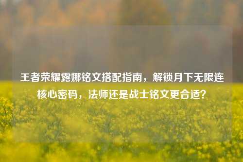 王者荣耀露娜铭文搭配指南，解锁月下无限连核心密码，法师还是战士铭文更合适？