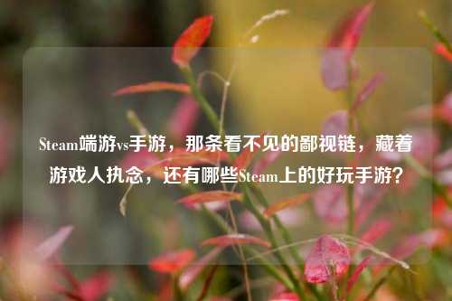 Steam端游vs手游，那条看不见的鄙视链，藏着游戏人执念，还有哪些Steam上的好玩手游？