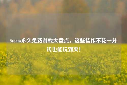 Steam永久免费游戏大盘点，这些佳作不花一分钱也能玩到爽！