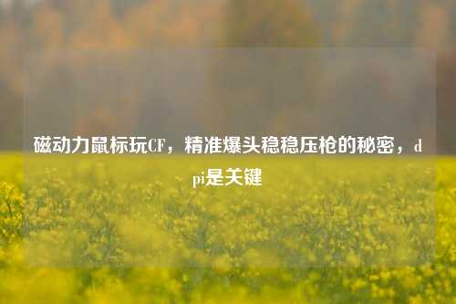 磁动力鼠标玩CF，精准爆头稳稳压枪的秘密，dpi是关键