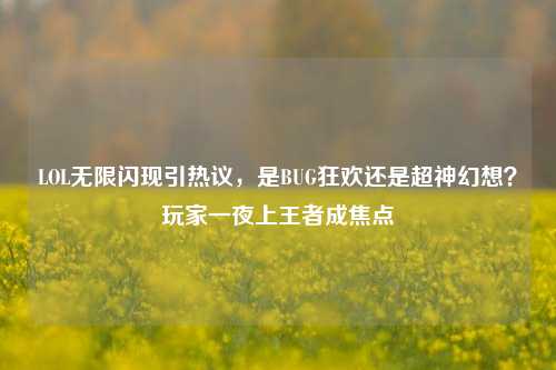 LOL无限闪现引热议，是BUG狂欢还是超神幻想？玩家一夜上王者成焦点