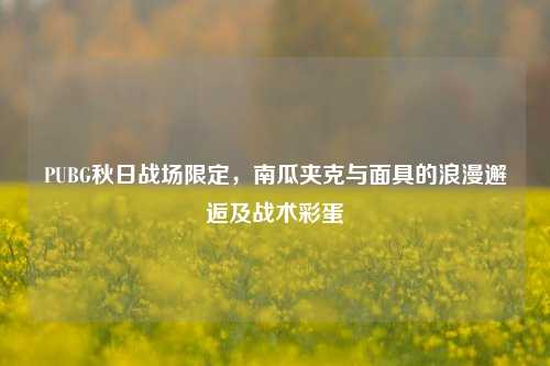 PUBG秋日战场限定，南瓜夹克与面具的浪漫邂逅及战术彩蛋