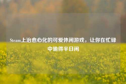 Steam上治愈心化的可爱休闲游戏，让你在忙碌中偷得半日闲