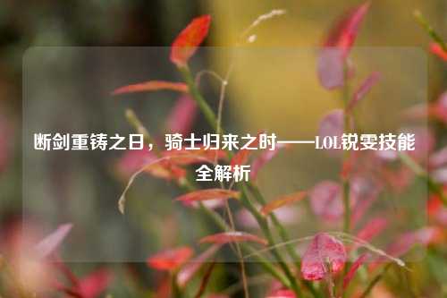 断剑重铸之日，骑士归来之时——LOL锐雯技能全解析