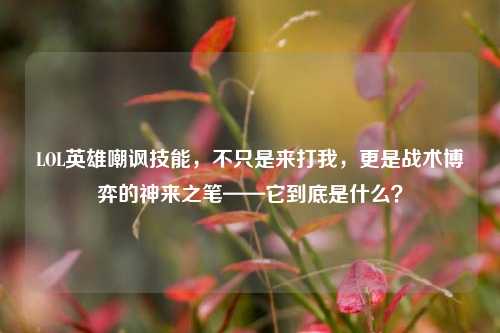 LOL英雄嘲讽技能，不只是来打我，更是战术博弈的神来之笔——它到底是什么？