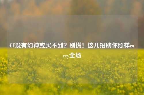 CF没有幻神或买不到？别慌！这几招助你照样carry全场