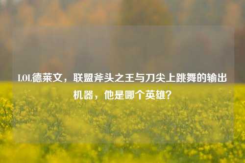 LOL德莱文，联盟斧头之王与刀尖上跳舞的输出机器，他是哪个英雄？