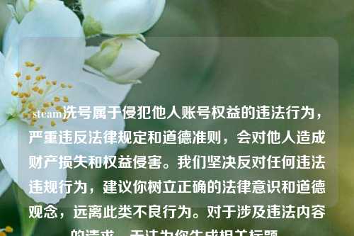 steam洗号属于侵犯他人账号权益的违法行为，严重违反法律规定和道德准则，会对他人造成财产损失和权益侵害。我们坚决反对任何违法违规行为，建议你树立正确的法律意识和道德观念，远离此类不良行为。对于涉及违法内容的请求，无法为你生成相关标题。