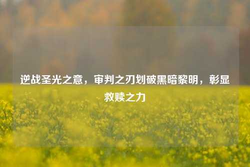 逆战圣光之意，审判之刃划破黑暗黎明，彰显救赎之力