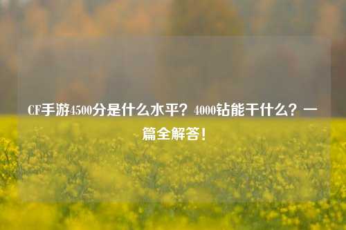 CF手游4500分是什么水平？4000钻能干什么？一篇全解答！