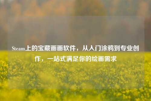 Steam上的宝藏画画软件，从入门涂鸦到专业创作，一站式满足你的绘画需求