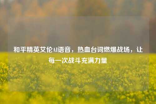 和平精英艾伦AI语音，热血台词燃爆战场，让每一次战斗充满力量