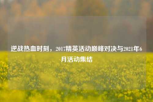 逆战热血时刻，2017精英活动巅峰对决与2021年6月活动集结