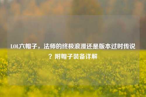 LOL六帽子，法师的终极浪漫还是版本过时传说？附帽子装备详解