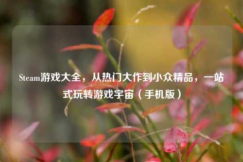 Steam游戏大全，从热门大作到小众精品，一站式玩转游戏宇宙（手机版）