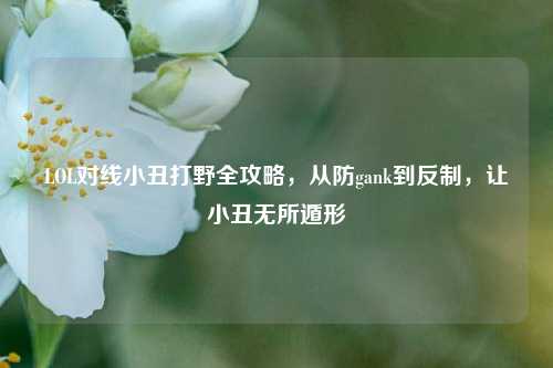 LOL对线小丑打野全攻略，从防gank到反制，让小丑无所遁形