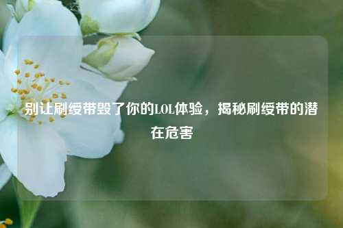 别让刷绶带毁了你的LOL体验，揭秘刷绶带的潜在危害