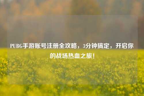PUBG手游账号注册全攻略，3分钟搞定，开启你的战场热血之旅！