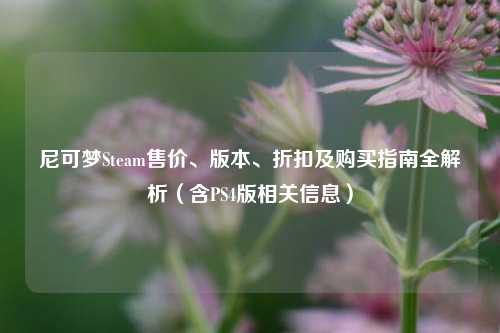 尼可梦Steam售价、版本、折扣及购买指南全解析（含PS4版相关信息）