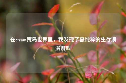 在Steam荒岛世界里，我发现了最纯粹的生存浪漫游戏