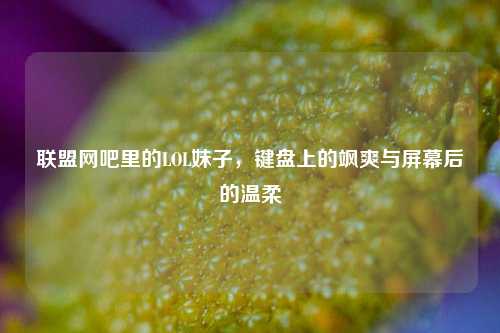 联盟网吧里的LOL妹子，键盘上的飒爽与屏幕后的温柔