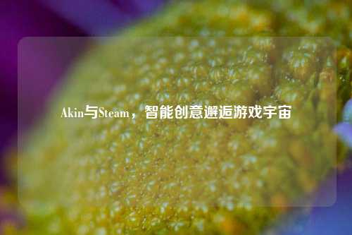 Akin与Steam，智能创意邂逅游戏宇宙