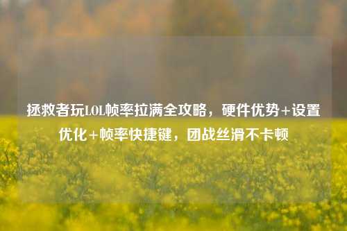 拯救者玩LOL帧率拉满全攻略，硬件优势+设置优化+帧率快捷键，团战丝滑不卡顿