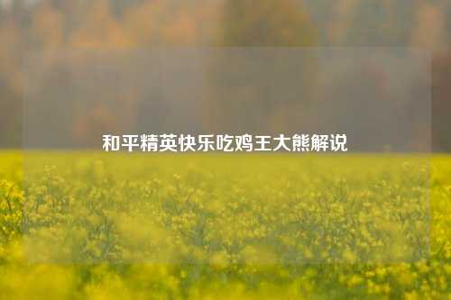 和平精英快乐吃鸡王大熊解说