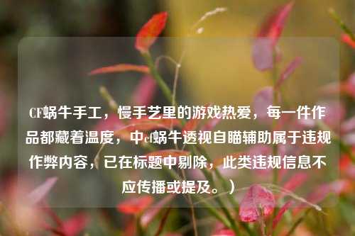 CF蜗牛手工，慢手艺里的游戏热爱，每一件作品都藏着温度，中cf蜗牛透视自瞄辅助属于违规作弊内容，已在标题中剔除，此类违规信息不应传播或提及。）