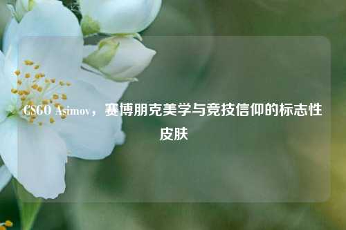 CSGO Asimov，赛博朋克美学与竞技信仰的标志性皮肤