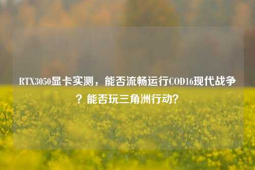 RTX3050显卡实测，能否流畅运行COD16现代战争？能否玩三角洲行动？