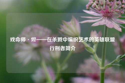 戏命师·烬——在杀戮中编织艺术的英雄联盟行刑者简介