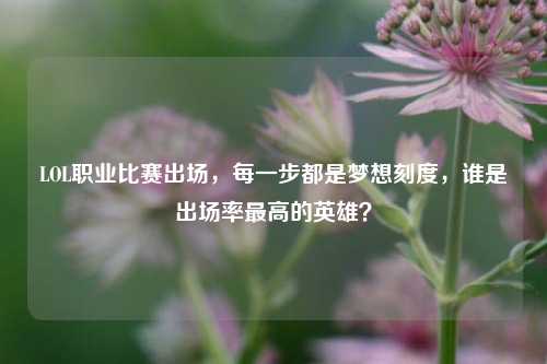 LOL职业比赛出场，每一步都是梦想刻度，谁是出场率更高的英雄？