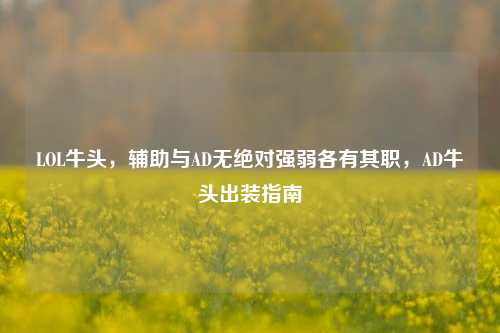 LOL牛头，辅助与AD无绝对强弱各有其职，AD牛头出装指南