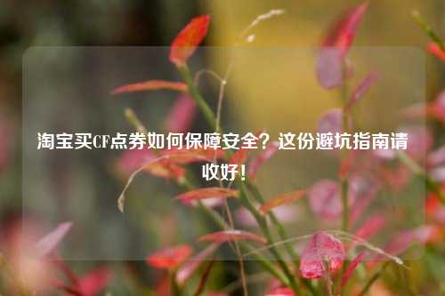  *** 买CF点券如何保障安全？这份避坑指南请收好！