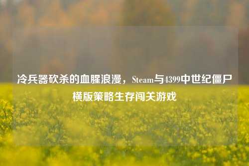 冷兵器砍杀的血腥浪漫，Steam与4399中世纪僵尸横版策略生存闯关游戏