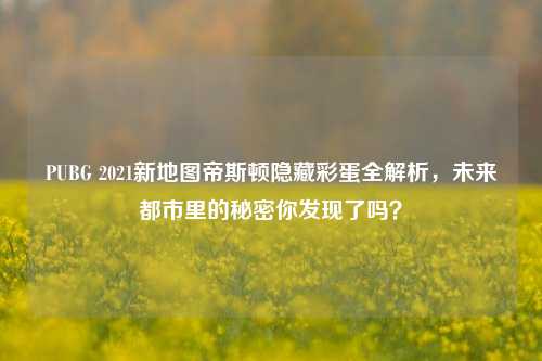 PUBG 2021新地图帝斯顿隐藏彩蛋全解析，未来都市里的秘密你发现了吗？