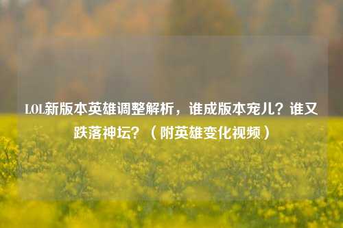 LOL新版本英雄调整解析，谁成版本宠儿？谁又跌落神坛？（附英雄变化视频）