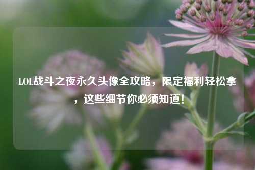 LOL战斗之夜永久头像全攻略，限定福利轻松拿，这些细节你必须知道！