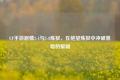 CF手游剧情2-1与2-8炼狱，在绝望炼狱中冲破黑暗的黎明