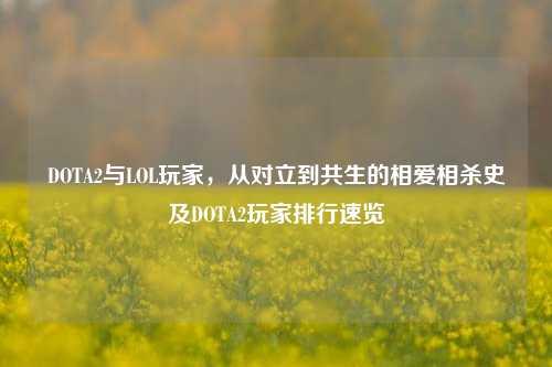 DOTA2与LOL玩家，从对立到共生的相爱相杀史及DOTA2玩家排行速览