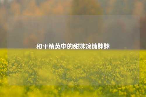 和平精英中的甜妹婉糖妹妹