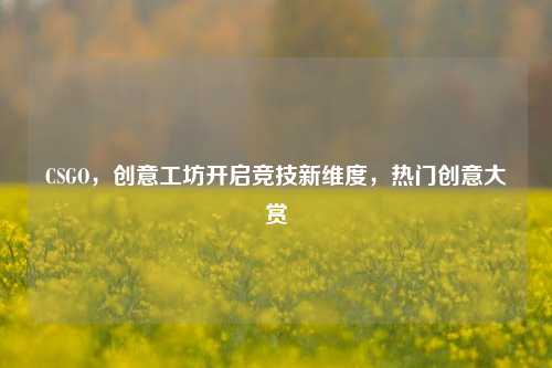 CSGO，创意工坊开启竞技新维度，热门创意大赏