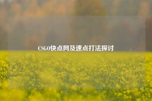 CSGO快点网及速点打法探讨